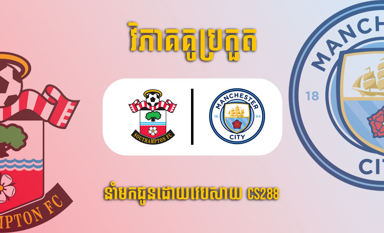 ព្យាករណ៍គូ​ Southampton vs Man City ម៉ោង៣ថ្ងៃទី១២មករា​